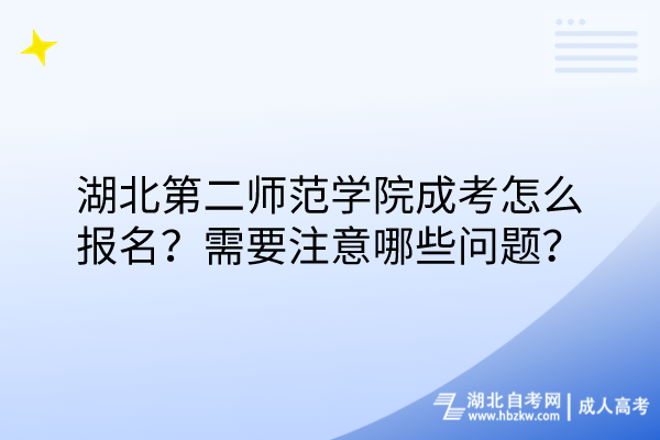 湖北第二師范學(xué)院成考怎么報名？需要注意哪些問題？