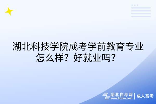 湖北科技學(xué)院成考學(xué)前教育專業(yè)怎么樣？好就業(yè)嗎？