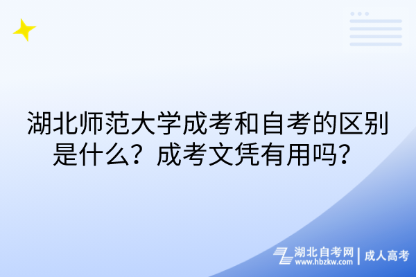 湖北師范大學(xué)成考和自考的區(qū)別是什么？成考文憑有用嗎？