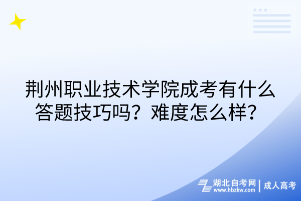 荊州職業(yè)技術(shù)學(xué)院成考有什么答題技巧嗎？難度怎么樣？