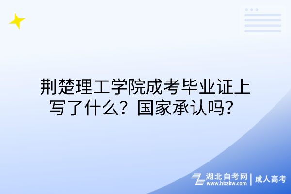 荊楚理工學院成考畢業(yè)證上寫了什么？國家承認嗎？