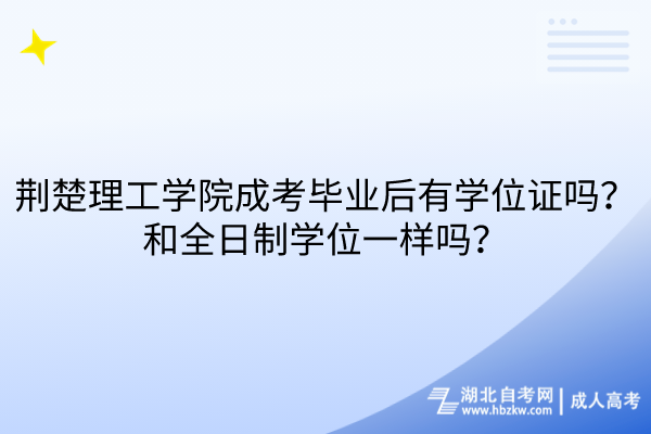 荊楚理工學院成考畢業(yè)后有學位證嗎？和全日制學位一樣嗎？