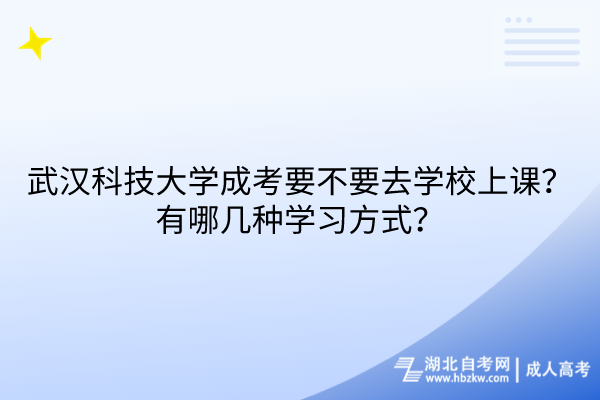 武漢科技大學成考要不要去學校上課？有哪幾種學習方式？