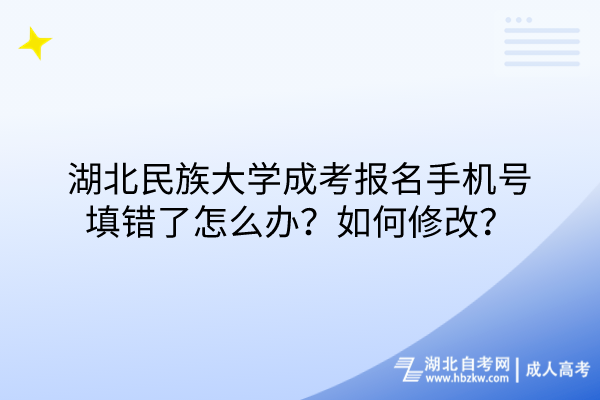 湖北民族大學(xué)成考報名手機號填錯了怎么辦？如何修改？