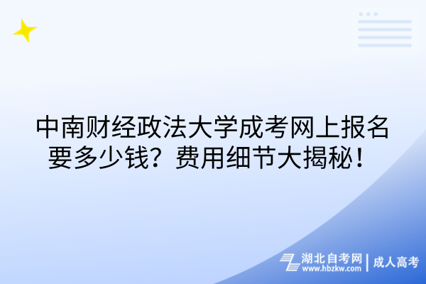 中南財(cái)經(jīng)政法大學(xué)成考網(wǎng)上報(bào)名要多少錢？費(fèi)用細(xì)節(jié)大揭秘！