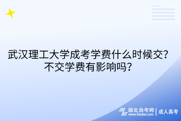 武漢理工大學(xué)成考學(xué)費(fèi)什么時(shí)候交？不交學(xué)費(fèi)有影響嗎？