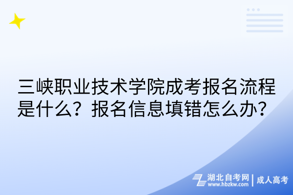 三峽職業(yè)技術(shù)學(xué)院成考報(bào)名流程是什么？報(bào)名信息填錯(cuò)怎么辦？