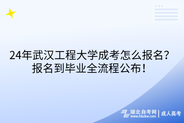 24年武漢工程大學(xué)成考怎么報名？報名到畢業(yè)全流程公布！