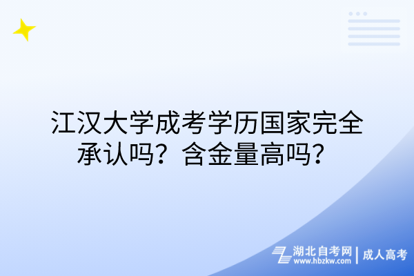 江漢大學(xué)成考學(xué)歷國(guó)家完全承認(rèn)嗎？含金量高嗎？