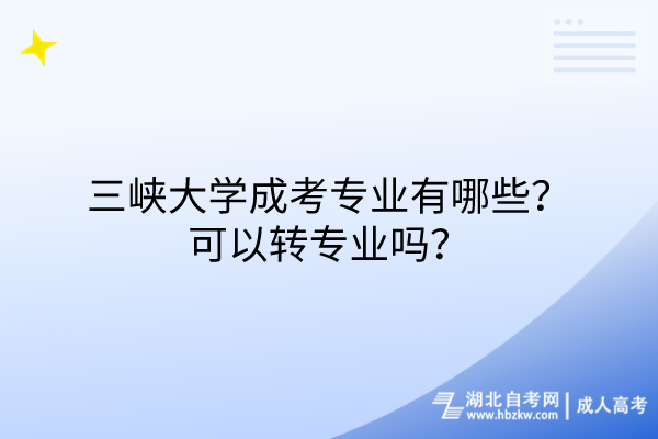 三峽大學成考專業(yè)有哪些？可以轉(zhuǎn)專業(yè)嗎？