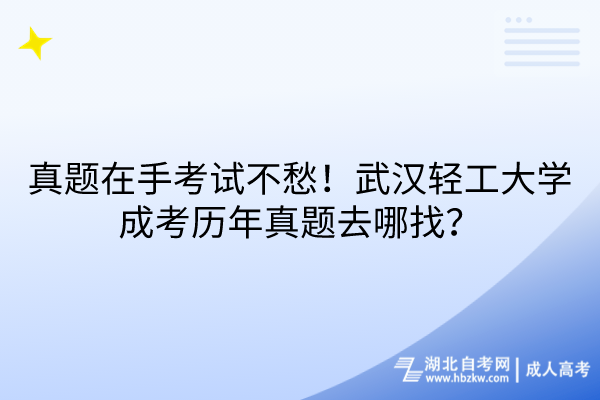 真題在手考試不愁！武漢輕工大學(xué)成考?xì)v年真題去哪找？