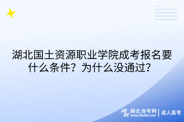 湖北國土資源職業(yè)學院成考報名要什么條件？為什么沒通過？