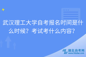 武漢理工大學自考報名時間是什么時候？考試考什么內(nèi)容？