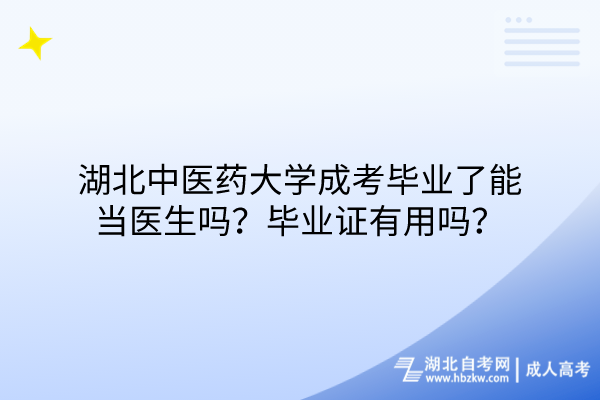 湖北中醫(yī)藥大學(xué)成考畢業(yè)了能當(dāng)醫(yī)生嗎？畢業(yè)證有用嗎？