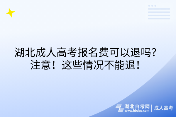 湖北成人高考報名費(fèi)可以退嗎？注意！這些情況不能退！