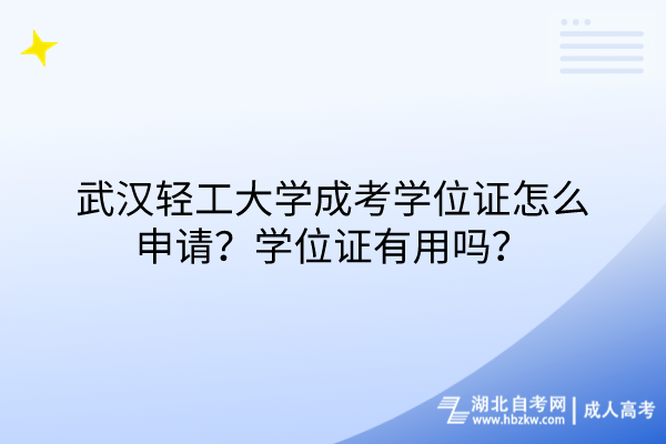 武漢輕工大學(xué)成考學(xué)位證怎么申請(qǐng)？學(xué)位證有用嗎？