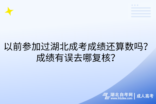 以前參加過湖北成考成績還算數(shù)嗎？成績有誤去哪復(fù)核？