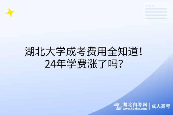 湖北大學(xué)成考費(fèi)用全知道！24年學(xué)費(fèi)漲了嗎？