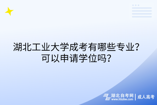 湖北工業(yè)大學(xué)成考有哪些專業(yè)？可以申請(qǐng)學(xué)位嗎？
