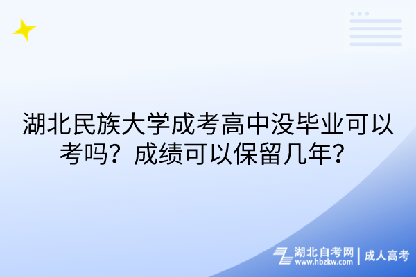 湖北民族大學(xué)成考高中沒(méi)畢業(yè)可以考嗎？成績(jī)可以保留幾年？