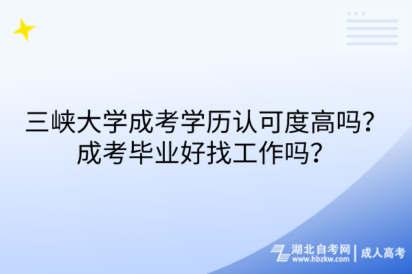 三峽大學(xué)成考學(xué)歷認(rèn)可度高嗎？成考畢業(yè)好找工作嗎？