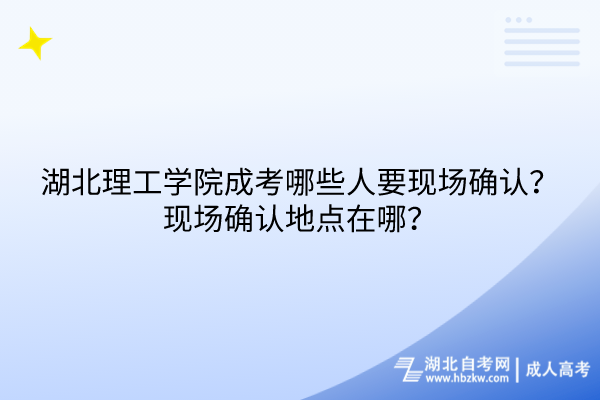 湖北理工學(xué)院成考哪些人要現(xiàn)場確認(rèn)？現(xiàn)場確認(rèn)地點在哪？