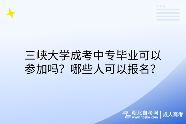 三峽大學(xué)成考中專(zhuān)畢業(yè)可以參加嗎？哪些人可以報(bào)名？