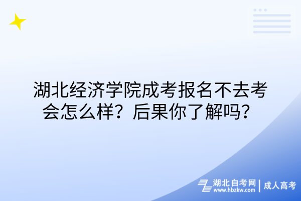湖北經(jīng)濟學院成考報名不去考會怎么樣？后果你了解嗎？