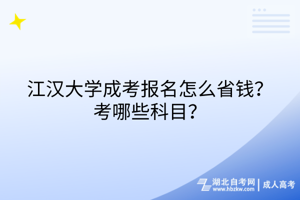 江漢大學(xué)成考報名怎么省錢？考哪些科目？