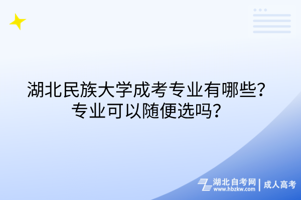 湖北民族大學成考專業(yè)有哪些？專業(yè)可以隨便選嗎？