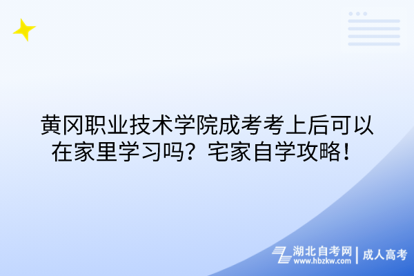 黃岡職業(yè)技術(shù)學(xué)院成考考上后可以在家里學(xué)習(xí)嗎？宅家自學(xué)攻略！