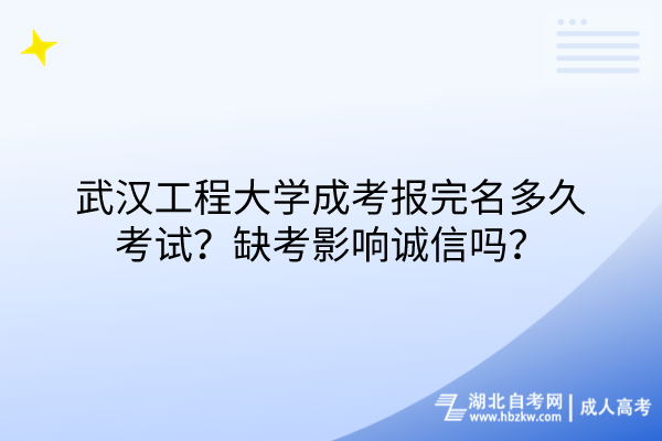 武漢工程大學(xué)成考報完名多久考試？缺考影響誠信嗎？