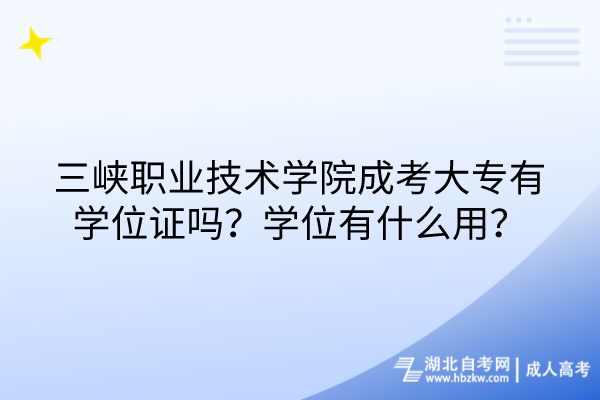 三峽職業(yè)技術(shù)學(xué)院成考大專有學(xué)位證嗎？學(xué)位有什么用？