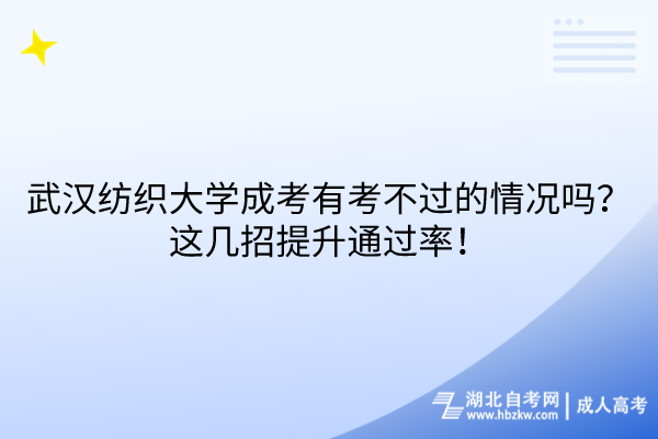 武漢紡織大學(xué)成考有考不過的情況嗎？這幾招提升通過率！