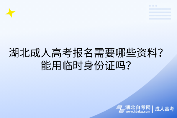 湖北成人高考報(bào)名需要哪些資料？能用臨時(shí)身份證嗎？
