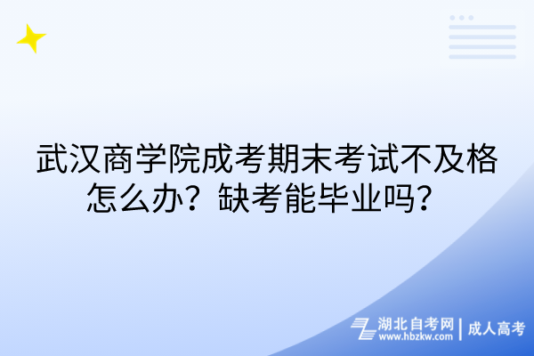 武漢商學院成考期末考試不及格怎么辦？缺考能畢業(yè)嗎？