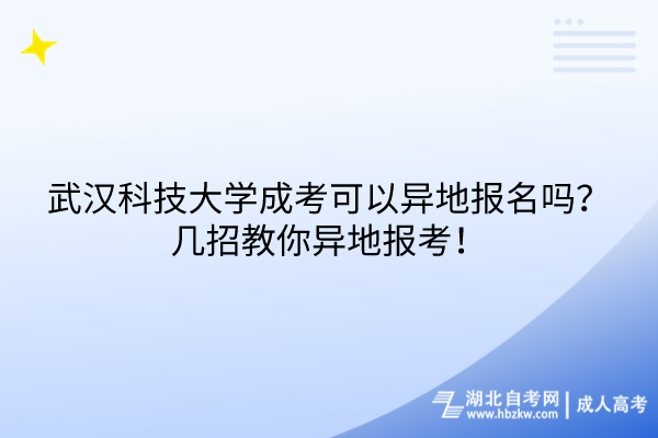 武漢科技大學(xué)成考可以異地報名嗎？幾招教你異地報考！