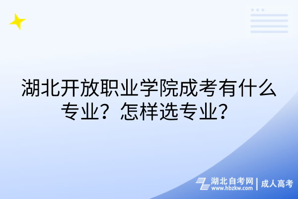 湖北開放職業(yè)學(xué)院成考有什么專業(yè)？怎樣選專業(yè)？