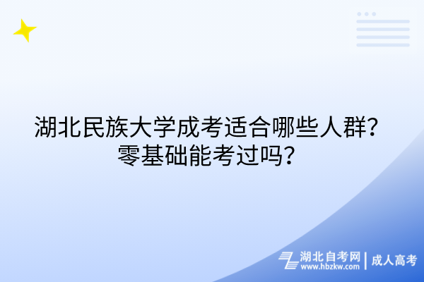 湖北民族大學(xué)成考適合哪些人群？零基礎(chǔ)能考過嗎？