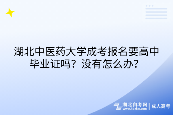 湖北中醫(yī)藥大學(xué)成考報(bào)名要高中畢業(yè)證嗎？沒(méi)有怎么辦？