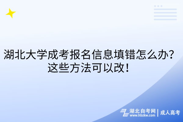 湖北大學成考報名信息填錯怎么辦？這些方法可以改！