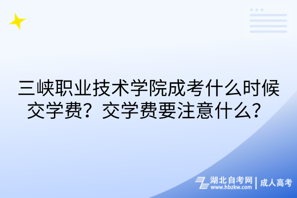 三峽職業(yè)技術(shù)學(xué)院成考什么時候交學(xué)費？交學(xué)費要注意什么？