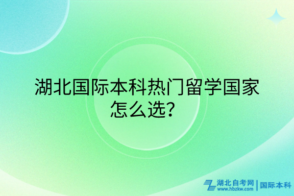 湖北國際本科熱門留學(xué)國家怎么選？