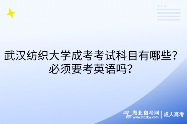 武漢紡織大學成考考試科目有哪些？必須要考英語嗎？