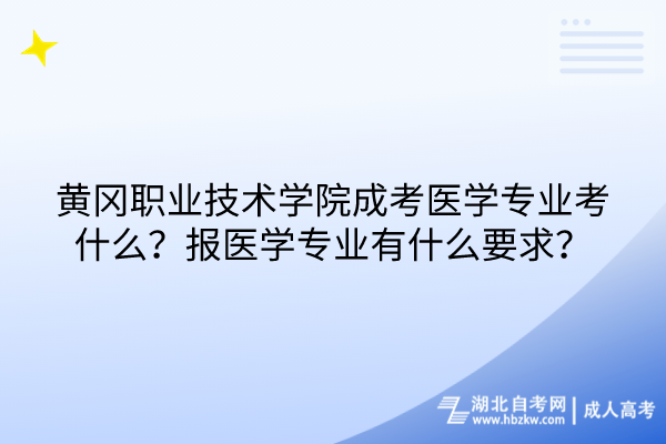 黃岡職業(yè)技術(shù)學(xué)院成考醫(yī)學(xué)專業(yè)考什么？報(bào)醫(yī)學(xué)專業(yè)有什么要求？