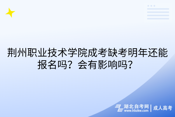 荊州職業(yè)技術(shù)學(xué)院成考缺考明年還能報(bào)名嗎？會(huì)有影響嗎？
