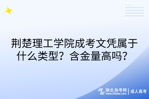 荊楚理工學院成考文憑屬于什么類型？含金量高嗎？