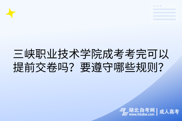 三峽職業(yè)技術(shù)學(xué)院成考考完可以提前交卷嗎？要遵守哪些規(guī)則？