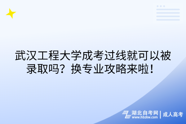武漢工程大學(xué)成考過線就可以被錄取嗎？換專業(yè)攻略來啦！