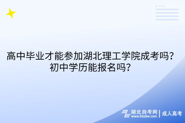 高中畢業(yè)才能參加湖北理工學(xué)院成考嗎？初中學(xué)歷能報名嗎？